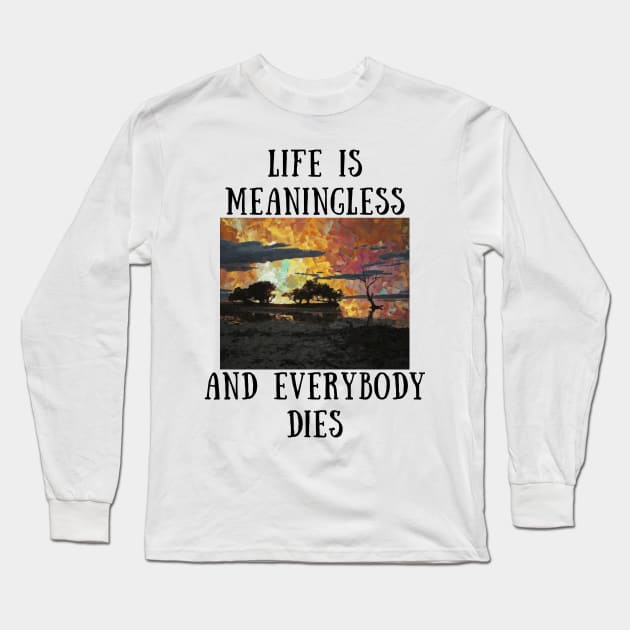 Life is meaningless and everybody dies Long Sleeve T-Shirt by IOANNISSKEVAS